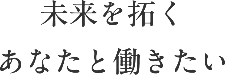 未来を拓く あなたと働きたい